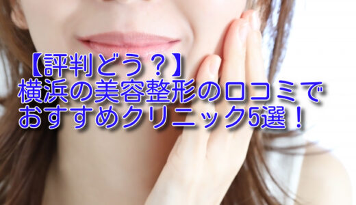 【評判どう？】横浜の美容整形の口コミでおすすめクリニック5選！