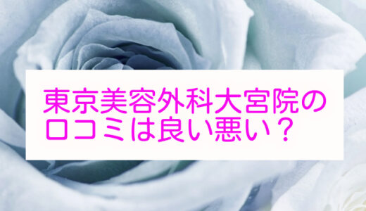 【評判悪い？】東京美容外科大宮院を利用した33人の口コミ結果を暴露！