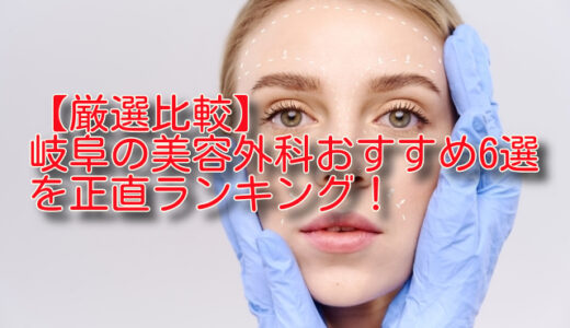 【厳選比較】岐阜の美容外科おすすめ6選を正直ランキング！