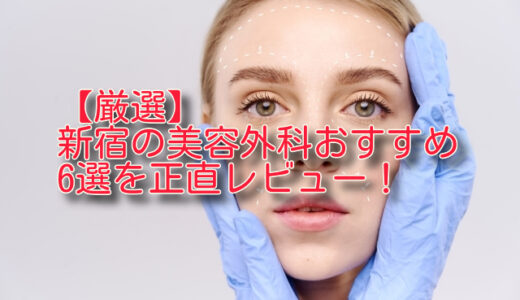 【厳選比較】新宿の美容外科おすすめ6選を正直ランキング！