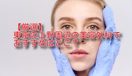 【厳選比較】上野でおすすめの美容外科5選を正直ランキング！