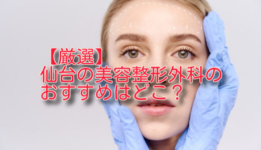 【厳選比較】仙台の美容外科おすすめ5選を正直ランキング！