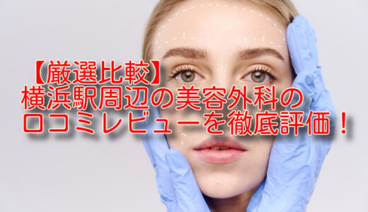 【厳選比較】横浜駅周辺の美容外科5選の口コミレビューを徹底評価！