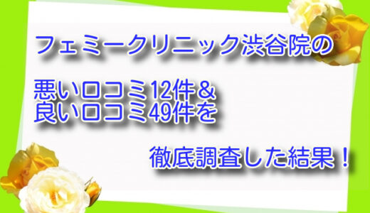 フェミークリニック渋谷院の悪い口コミ12件＆良い口コミ49件を徹底調査した結果！