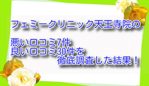 フェミークリニック天王寺院の悪い口コミ7件＆良い口コミ30件を徹底調査した結果！